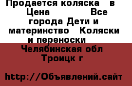 Продается коляска 2 в 1 › Цена ­ 10 000 - Все города Дети и материнство » Коляски и переноски   . Челябинская обл.,Троицк г.